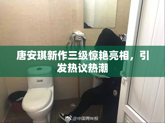 唐安琪新作三级惊艳亮相，引发热议热潮