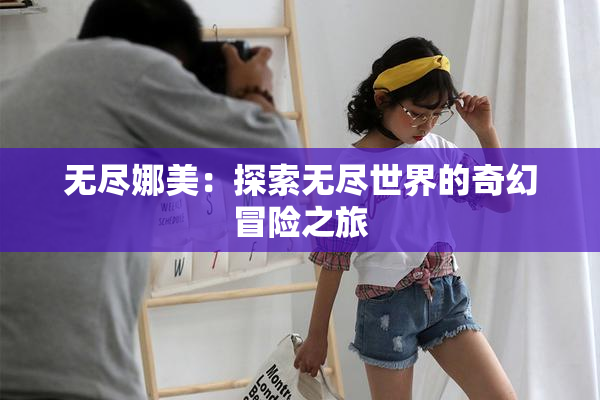 无尽娜美：探索无尽世界的奇幻冒险之旅