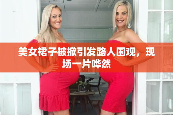 美女裙子被掀引发路人围观，现场一片哗然