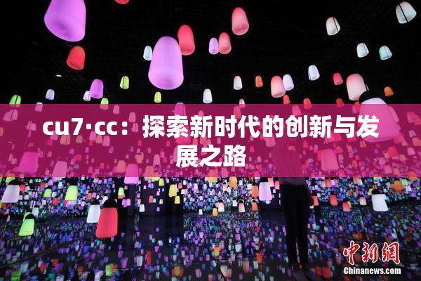 cu7·cc：探索新时代的创新与发展之路