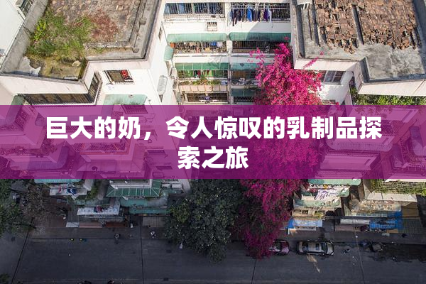 巨大的奶，令人惊叹的乳制品探索之旅