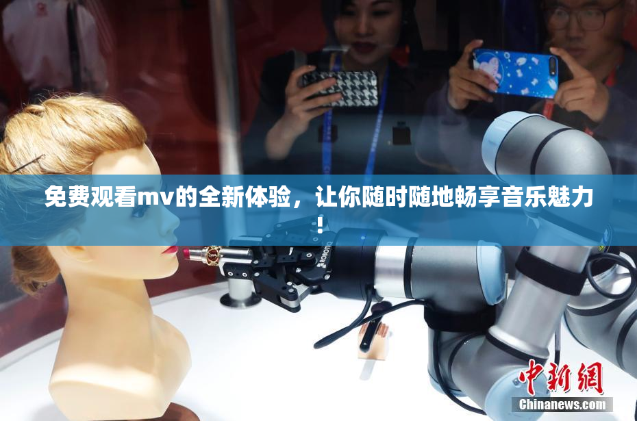 免费观看mv的全新体验，让你随时随地畅享音乐魅力!