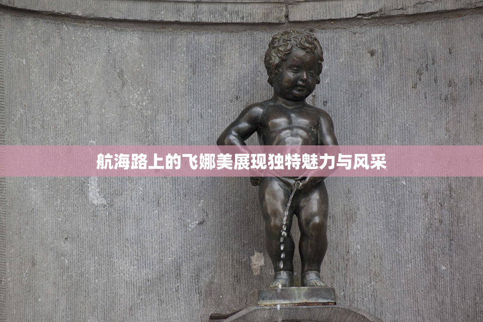 航海路上的飞娜美展现独特魅力与风采