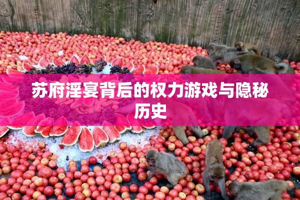 苏府淫宴背后的权力游戏与隐秘历史