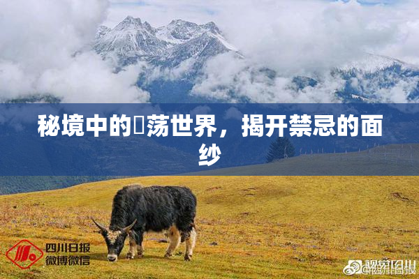 秘境中的婬荡世界，揭开禁忌的面纱