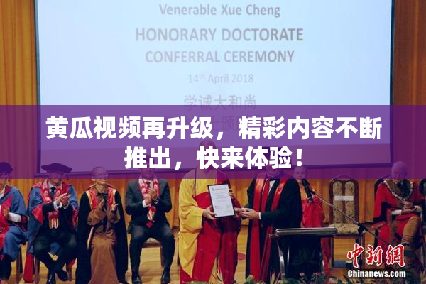 黄瓜视频再升级，精彩内容不断推出，快来体验！