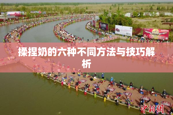 揉捏奶的六种不同方法与技巧解析