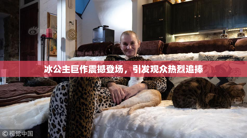 冰公主巨作震撼登场，引发观众热烈追捧
