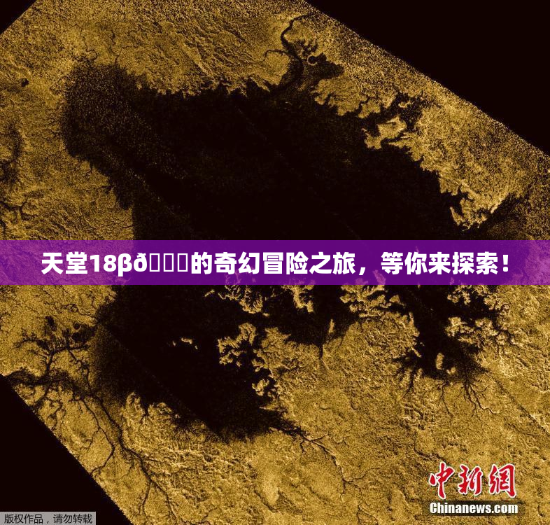 天堂18β🍆的奇幻冒险之旅，等你来探索！