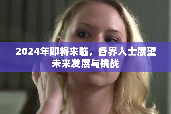 2024年即将来临，各界人士展望未来发展与挑战