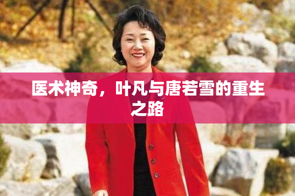 医术神奇，叶凡与唐若雪的重生之路