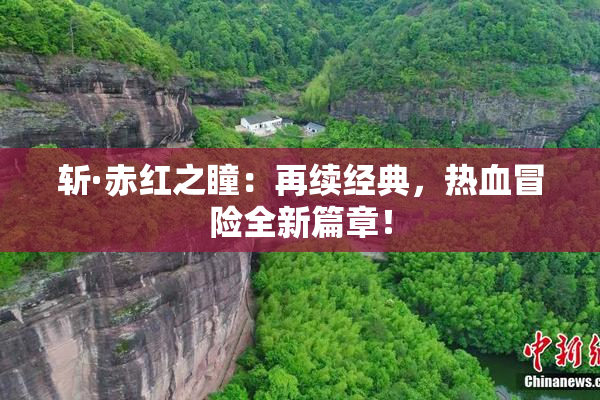 斩·赤红之瞳：再续经典，热血冒险全新篇章！
