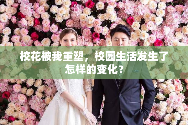 校花被我重塑，校园生活发生了怎样的变化？