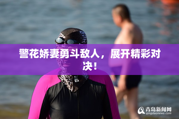 警花娇妻勇斗敌人，展开精彩对决！