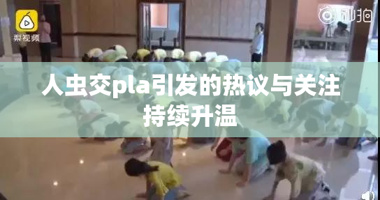 人虫交pla引发的热议与关注持续升温