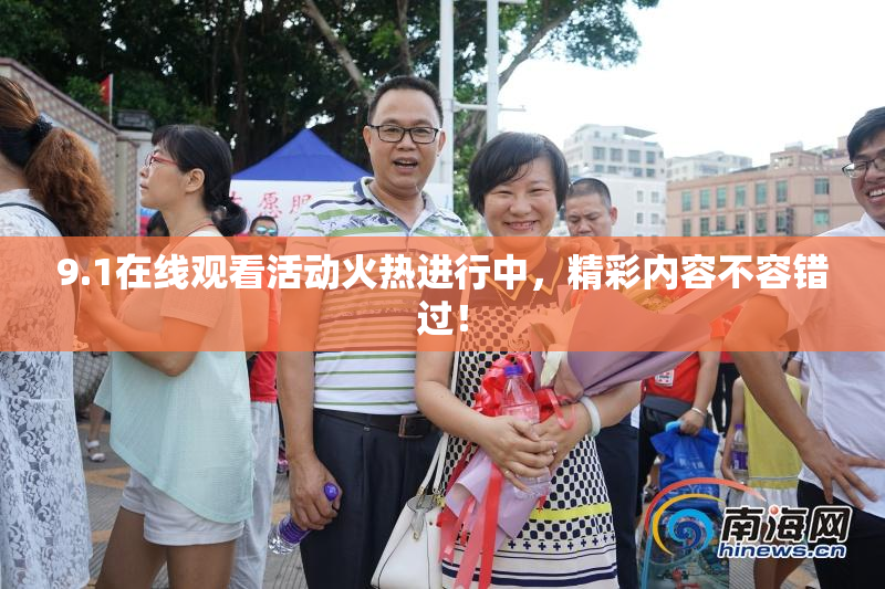 9.1在线观看活动火热进行中，精彩内容不容错过！