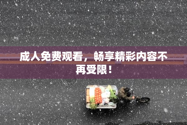 成人免费观看，畅享精彩内容不再受限！
