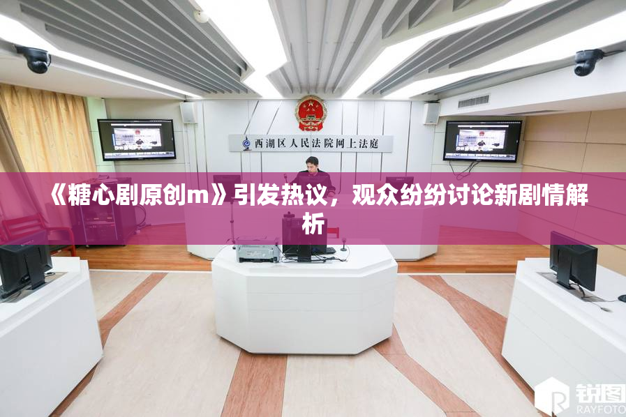 《糖心剧原创m》引发热议，观众纷纷讨论新剧情解析