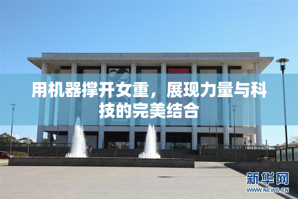 用机器撑开女重，展现力量与科技的完美结合