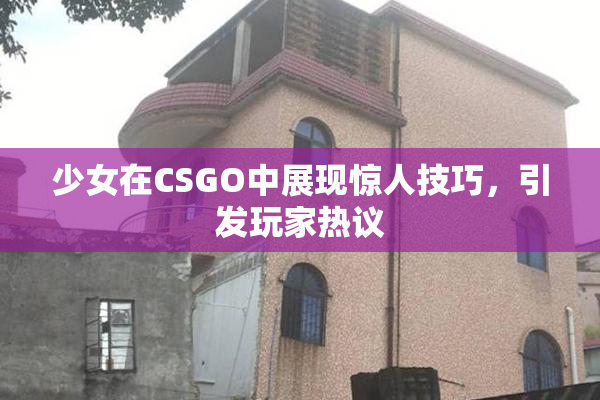 少女在CSGO中展现惊人技巧，引发玩家热议