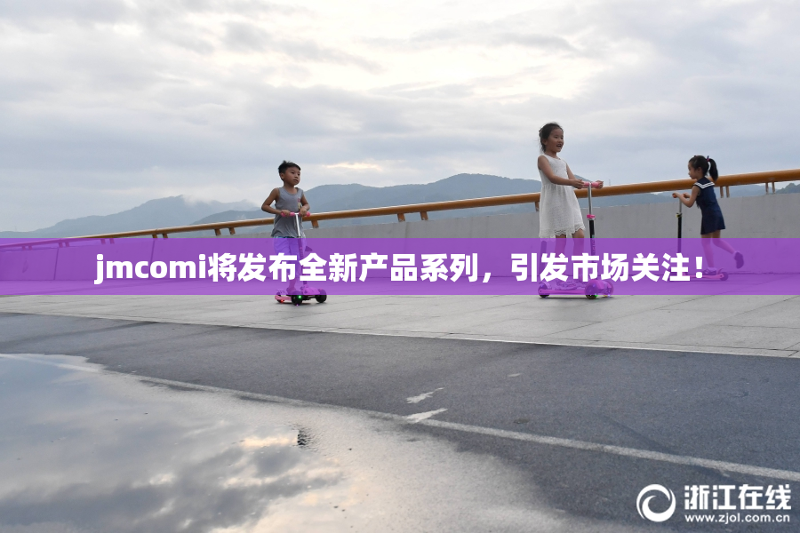 jmcomi将发布全新产品系列，引发市场关注！