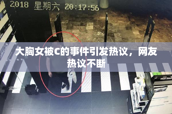 大胸女被C的事件引发热议，网友热议不断