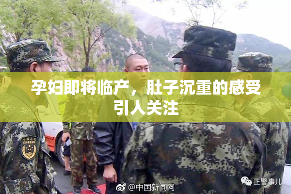 孕妇即将临产，肚子沉重的感受引人关注
