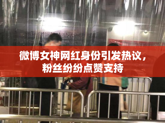微博女神网红身份引发热议，粉丝纷纷点赞支持