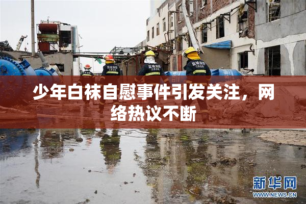 少年白袜自慰事件引发关注，网络热议不断