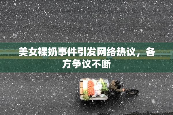 美女裸奶事件引发网络热议，各方争议不断