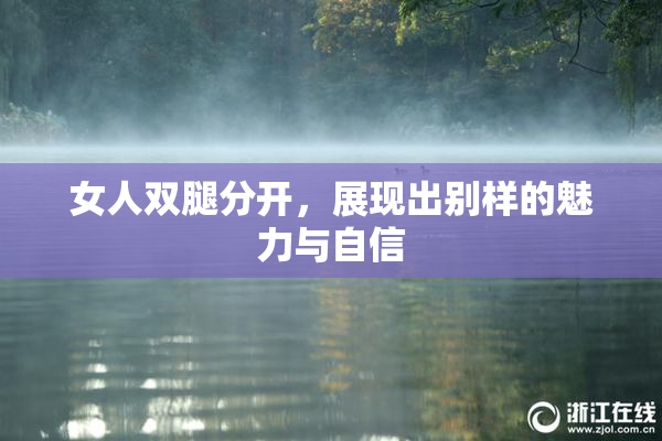 女人双腿分开，展现出别样的魅力与自信
