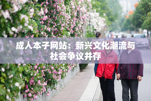 成人本子网站：新兴文化潮流与社会争议并存