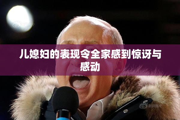 儿媳妇的表现令全家感到惊讶与感动