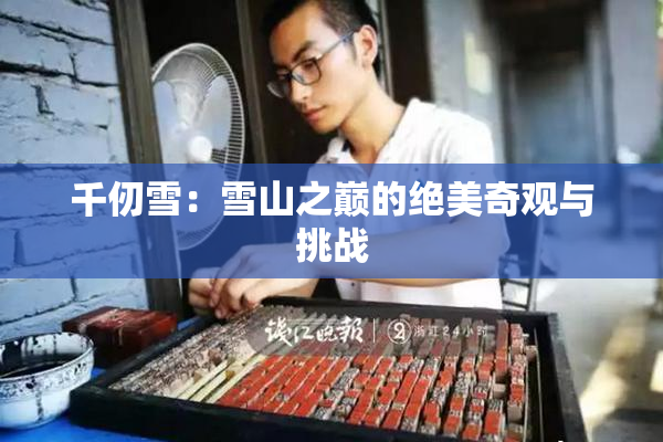 千仞雪：雪山之巅的绝美奇观与挑战
