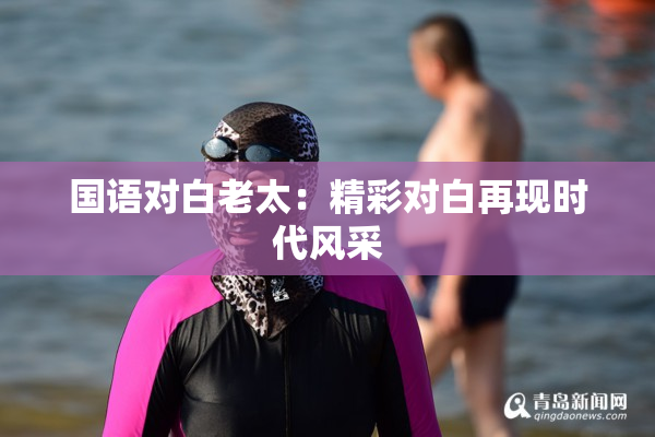 国语对白老太：精彩对白再现时代风采