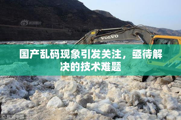国产乱码现象引发关注，亟待解决的技术难题