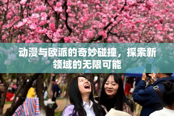 动漫与欧派的奇妙碰撞，探索新领域的无限可能