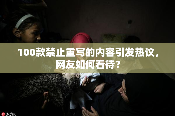 100款禁止重写的内容引发热议，网友如何看待？