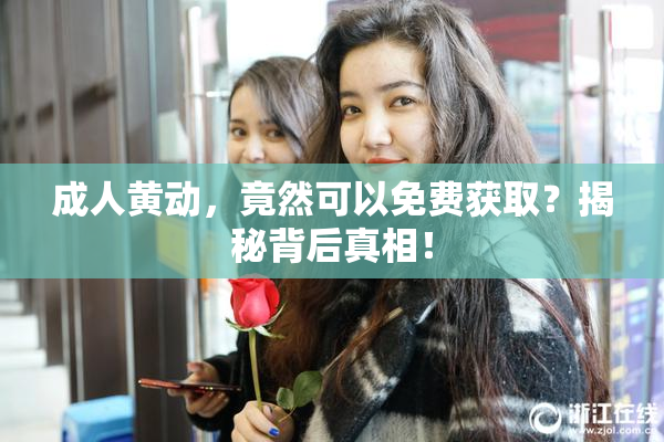 成人黄动，竟然可以免费获取？揭秘背后真相！