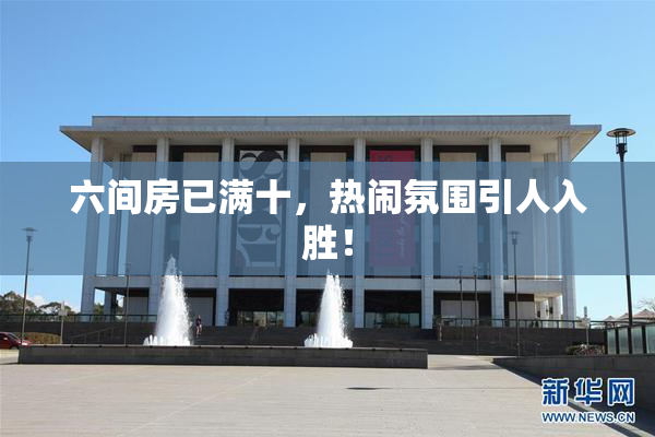 六间房已满十，热闹氛围引人入胜！