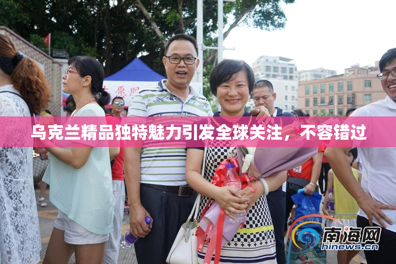 乌克兰精品独特魅力引发全球关注，不容错过
