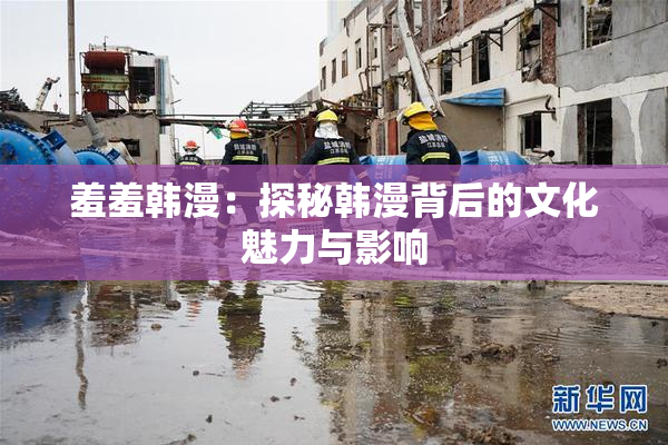 羞羞韩漫：探秘韩漫背后的文化魅力与影响