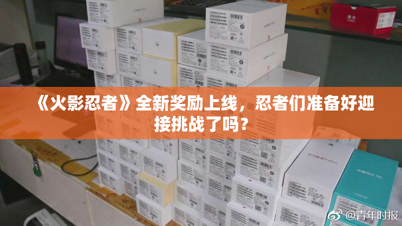 《火影忍者》全新奖励上线，忍者们准备好迎接挑战了吗？