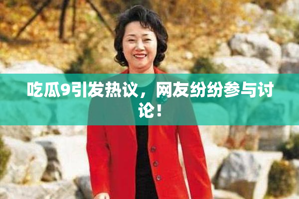 吃瓜9引发热议，网友纷纷参与讨论！