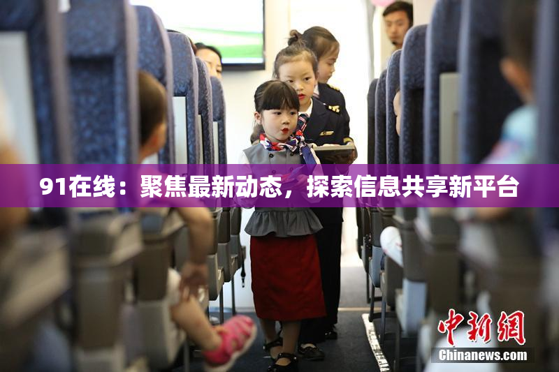 91在线：聚焦最新动态，探索信息共享新平台