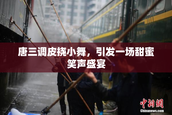 唐三调皮挠小舞，引发一场甜蜜笑声盛宴