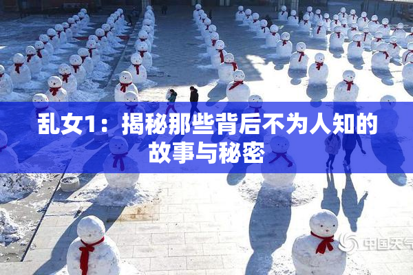 乱女1：揭秘那些背后不为人知的故事与秘密