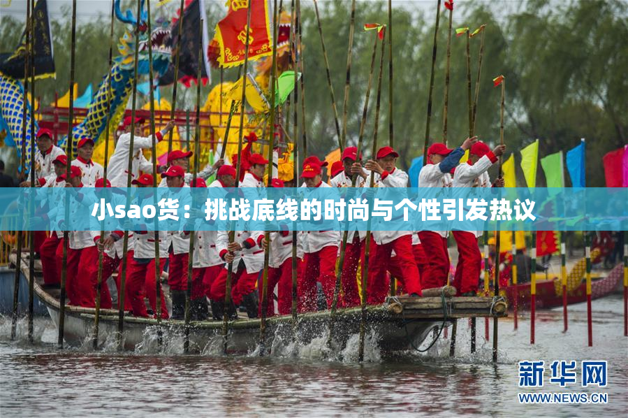 小sao货：挑战底线的时尚与个性引发热议
