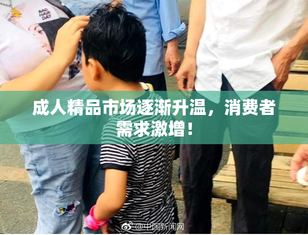 成人精品市场逐渐升温，消费者需求激增！