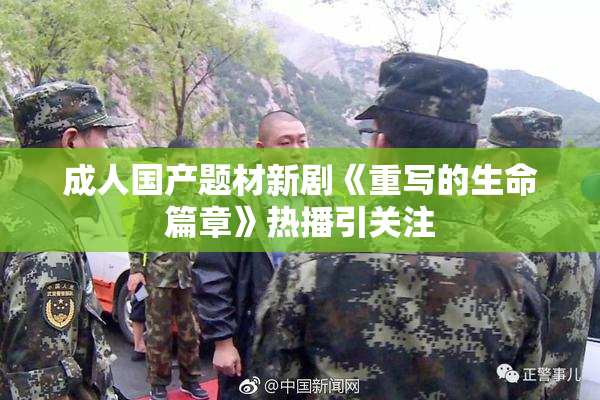 成人国产题材新剧《重写的生命篇章》热播引关注